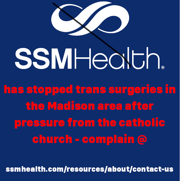 SSM Health has stopped trans surgeries in the Madison area after pressure from the Catholic Church - complain @ ssmhealth.com/resources/about/contact-us